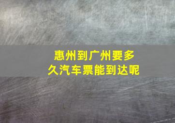 惠州到广州要多久汽车票能到达呢