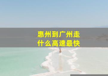 惠州到广州走什么高速最快