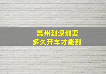 惠州到深圳要多久开车才能到