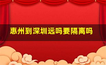 惠州到深圳远吗要隔离吗