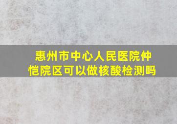 惠州市中心人民医院仲恺院区可以做核酸检测吗