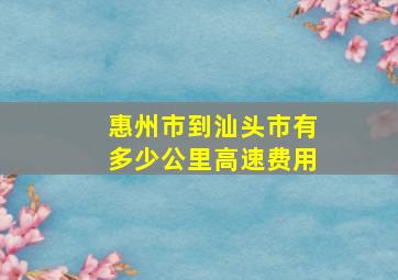 惠州市到汕头市有多少公里高速费用