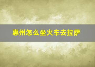 惠州怎么坐火车去拉萨