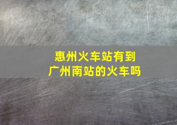 惠州火车站有到广州南站的火车吗