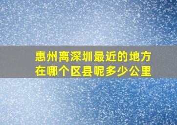 惠州离深圳最近的地方在哪个区县呢多少公里