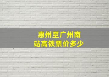 惠州至广州南站高铁票价多少