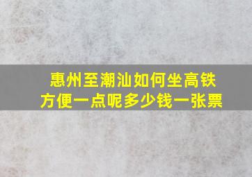 惠州至潮汕如何坐高铁方便一点呢多少钱一张票