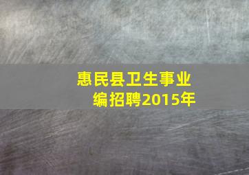 惠民县卫生事业编招聘2015年