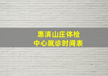 惠滇山庄体检中心就诊时间表