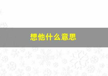 想他什么意思