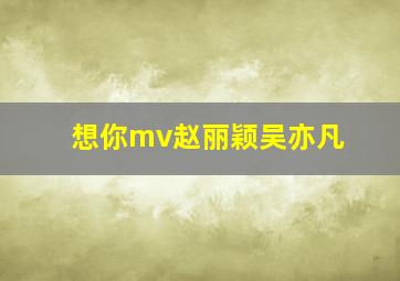 想你mv赵丽颖吴亦凡