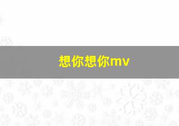 想你想你mv