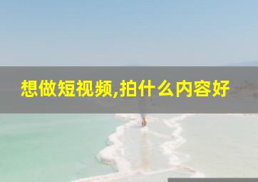 想做短视频,拍什么内容好