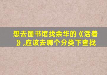 想去图书馆找余华的《活着》,应该去哪个分类下查找