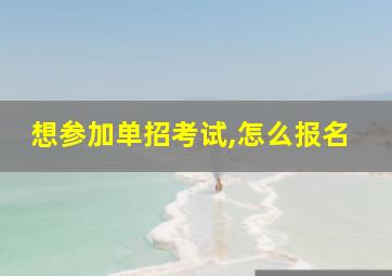 想参加单招考试,怎么报名