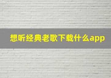 想听经典老歌下载什么app