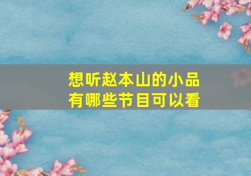 想听赵本山的小品有哪些节目可以看