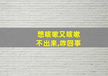 想咳嗽又咳嗽不出来,咋回事