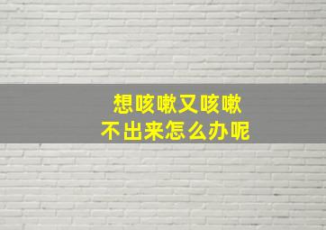 想咳嗽又咳嗽不出来怎么办呢