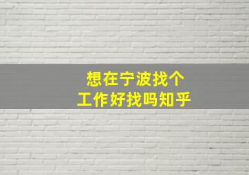 想在宁波找个工作好找吗知乎