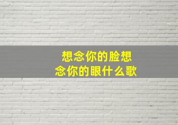 想念你的脸想念你的眼什么歌