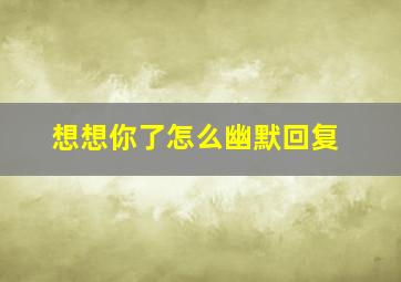 想想你了怎么幽默回复