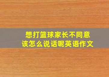 想打篮球家长不同意该怎么说话呢英语作文