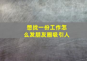 想找一份工作怎么发朋友圈吸引人