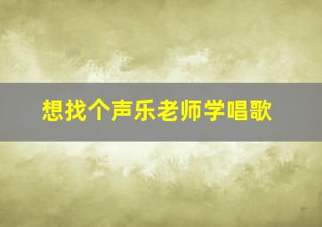 想找个声乐老师学唱歌