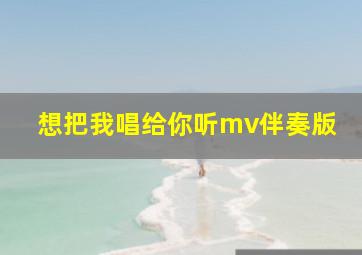 想把我唱给你听mv伴奏版