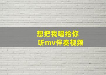 想把我唱给你听mv伴奏视频