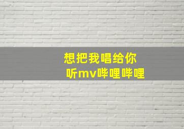 想把我唱给你听mv哔哩哔哩