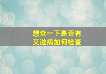 想查一下是否有艾滋病如何检查