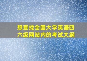 想查找全国大学英语四六级网站内的考试大纲