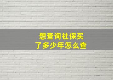 想查询社保买了多少年怎么查