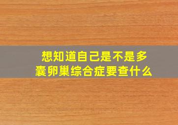 想知道自己是不是多囊卵巢综合症要查什么