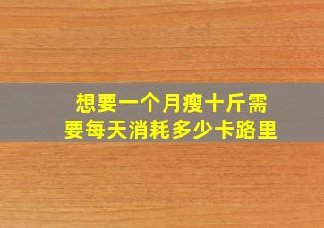 想要一个月瘦十斤需要每天消耗多少卡路里