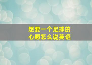 想要一个足球的心愿怎么说英语