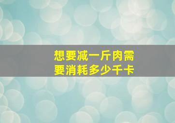 想要减一斤肉需要消耗多少千卡