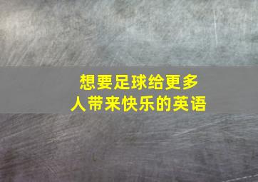 想要足球给更多人带来快乐的英语