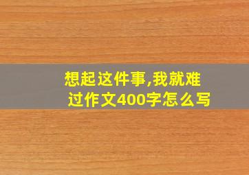 想起这件事,我就难过作文400字怎么写