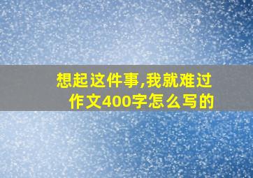 想起这件事,我就难过作文400字怎么写的