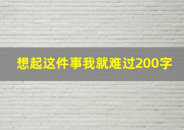 想起这件事我就难过200字