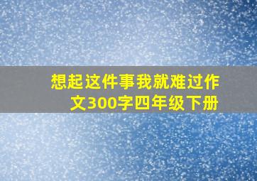 想起这件事我就难过作文300字四年级下册