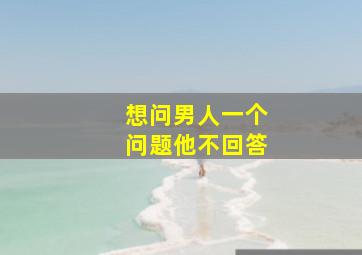 想问男人一个问题他不回答