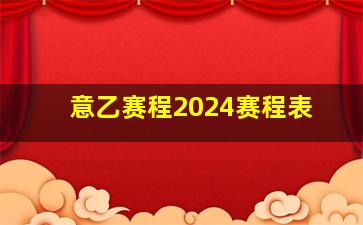 意乙赛程2024赛程表