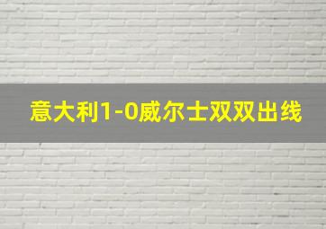 意大利1-0威尔士双双出线