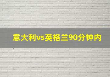 意大利vs英格兰90分钟内