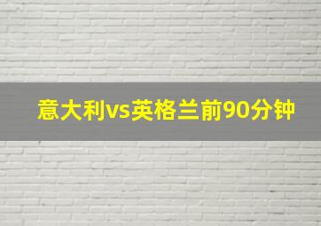 意大利vs英格兰前90分钟