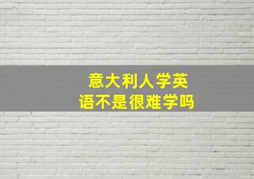 意大利人学英语不是很难学吗